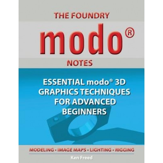 The Foundry Modo Notes: Essential Modo 3D Graphics Techniques for Advanced Beginners - Ken Freed (Author)