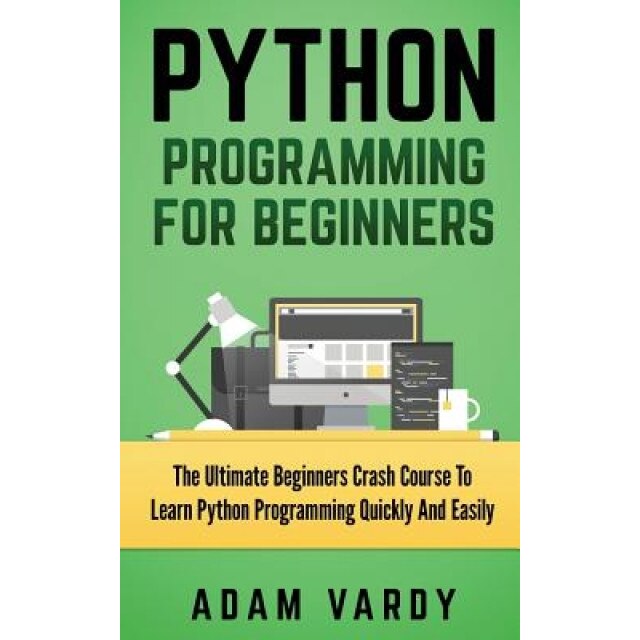 Python Programming for Beginners: The Ultimate Beginners Crash Course to Learn Python Programming Quickly and Easily, Adam Vardy (Author)