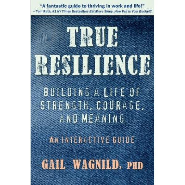 True Resilience: Building a Life of Strength, Courage, and Meaning, Gail Wagnild (Author)