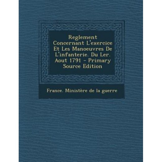 Reglement Concernant L'Exercice Et Les Manoeuvres de L'Infanterie. Du Ler. Aout 1791 - Primary Source Edition, France Ministere De La Guerre (Created by)