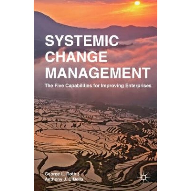 Systemic Change Management: The Five Capabilities for Improving Enterprises - George L. Roth (Author)