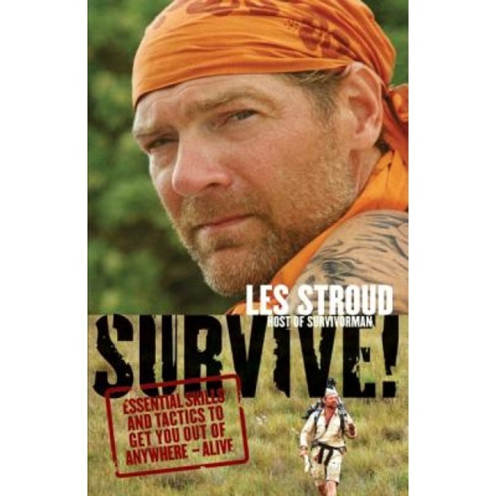 Survive!: Essential Skills and Tactics to Get You Out of Anywhere - Alive, Les Stroud