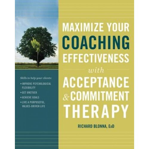 Maximize Your Coaching Effectiveness with Acceptance & Commitment Therapy - Richard Blonna (Author)