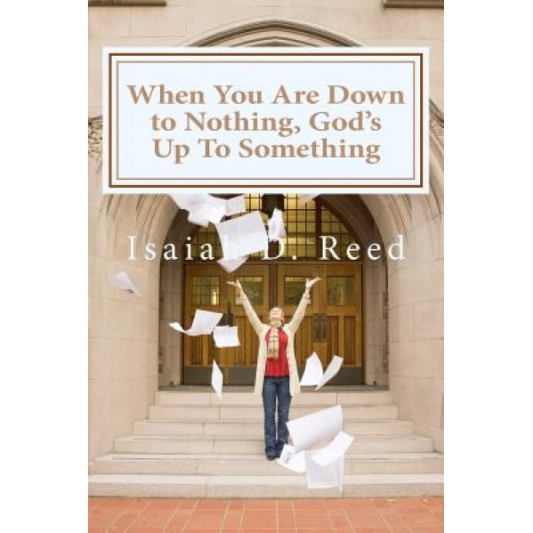 When You Are Down to Nothing ? God?s Up to Something, Dr Isaiah D. Reed Reed (Author)