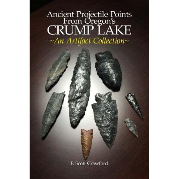 Ancient Projectile Points from Oregon's Crump Lake: An Artifact Collection, F. Scott Crawford (Author)