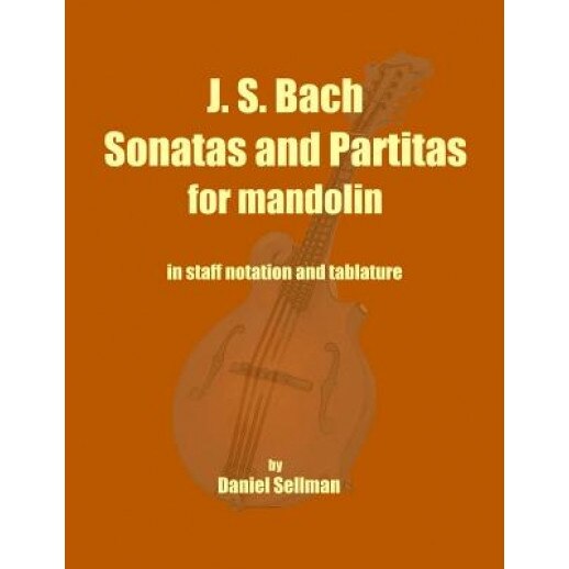 J. S. Bach Sonatas and Partitas for Mandolin: The Complete Sonatas and Partitas for Solo Violin Transcribed for Mandolin in Staff Notation and Tablatu, Daniel Sellman (Author)