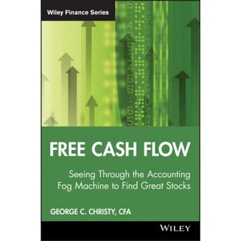 Free Cash Flow: Seeing Through the Accounting Fog Machine to Find Great Stocks - George C. Christy Free Cash Flow: Seeing Through the Accounting Fog Machine to Find Great Stocks - George C. Christy