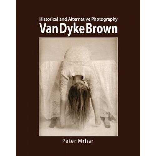 Van Dyke Brown: Historical and Alternative Photography, Peter Mrhar (Author)