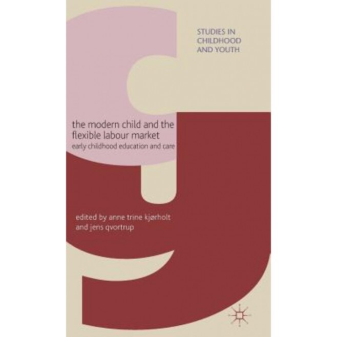 The Modern Child and the Flexible Labour Market: Early Childhood Education and Care, Anne Trine Kjorholt (Editor)