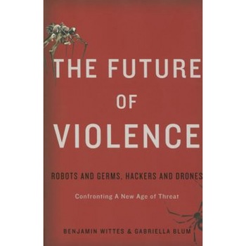 The Future of Violence: Robots and Germs, Hackers and Drones--Confronting a New Age of Threat, Benjamin Wittes (Author) The Future of Violence: Robots and Germs, Hackers and Drones--Confronting a New Age of Threat, Benjamin Wittes (Author)