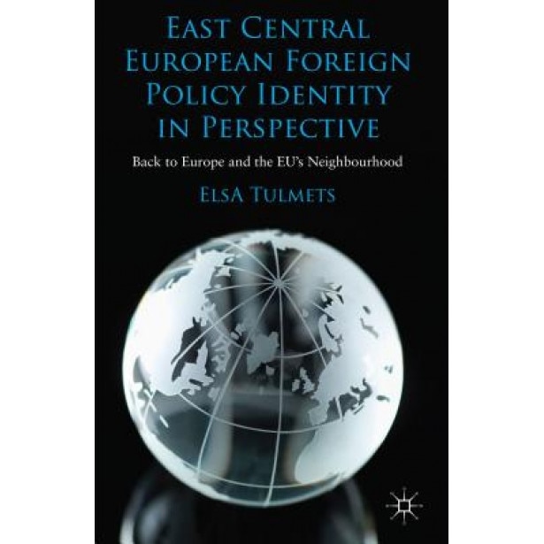 East Central European Foreign Policy Identity in Perspective: Back to Europe and the Eu's Neighbourhood, Elsa Tulmets (Author)