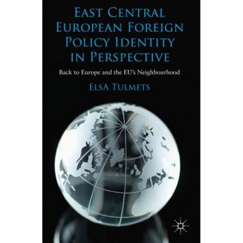 East Central European Foreign Policy Identity in Perspective: Back to Europe and the Eu's Neighbourhood, Elsa Tulmets (Author) East Central European Foreign Policy Identity in Perspective: Back to Europe and the Eu's Neighbourhood, Elsa Tulmets (Author)