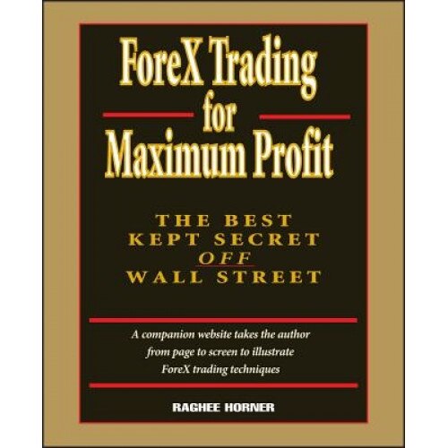 Forex Trading for Maximum Profit: The Best Kept Secret Off Wall Street - Raghee Horner (Author)