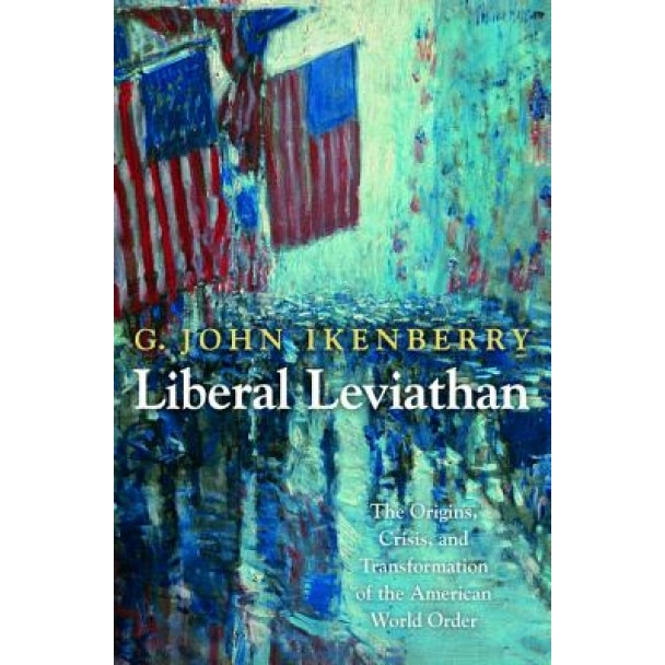 Liberal Leviathan: The Origins, Crisis, and Transformation of the American World Order, G. John Ikenberry (Author)