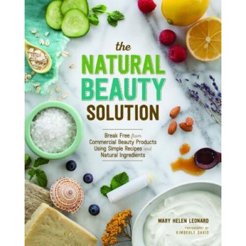The Natural Beauty Solution: Break Free from Commercial Beauty Products Using Simple Recipes & Natural Ingredients, Mary Helen Leonard (Author)