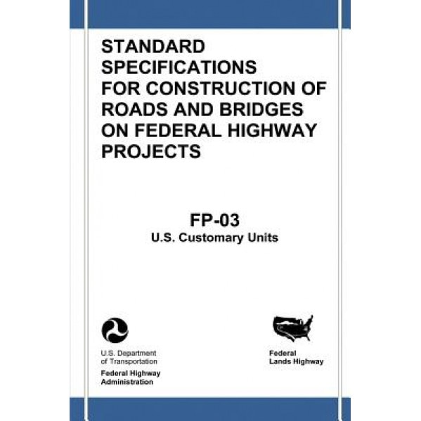 Federal Lands Highway Standard Specifications for Construction of Roads and Bridges on Federal Highway Projects (FP-03, U.S. Customary Units), U. S. Department of Transportation (Author)