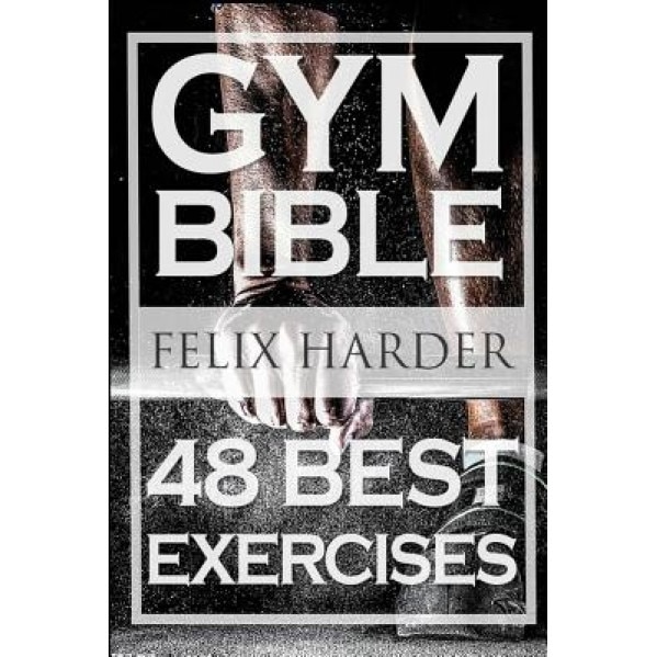 Bodybuilding: Gym Bible: 48 Best Exercises to Add Strength and Muscle (Bodybuilding for Beginners, Weight Training, Bodybuilding Wor, Felix Harder (Author)