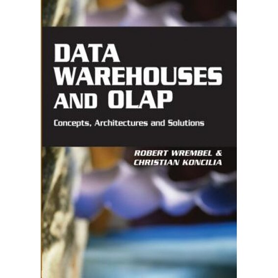 Data Warehouses and OLAP: Concepts, Architectures and Solutions, Robert Wrembel (Editor)