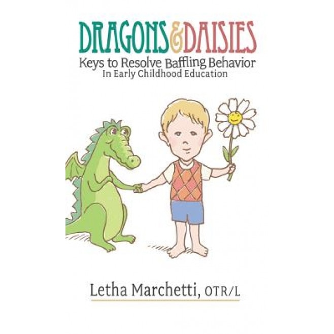 Dragons & Daisies: Keys to Resolve Baffling Behaviors in Early Childhood Education, Letha Marchetti (Author)