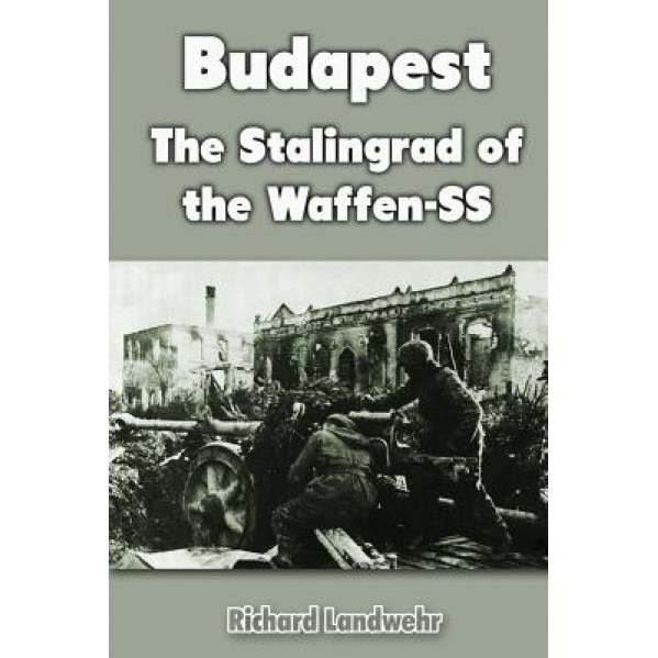 Budapest: The Stalingrad of the Waffen-SS, Richard Landwehr (Author)