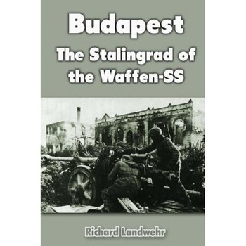 Budapest: The Stalingrad of the Waffen-SS, Richard Landwehr (Author) Budapest: The Stalingrad of the Waffen-SS, Richard Landwehr (Author)