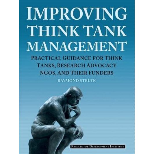 Improving Think Tank Management: Practical Guidance for Think Tanks, Research Advocacy Ngos, and Their Funders, Raymond Struyk (Author)