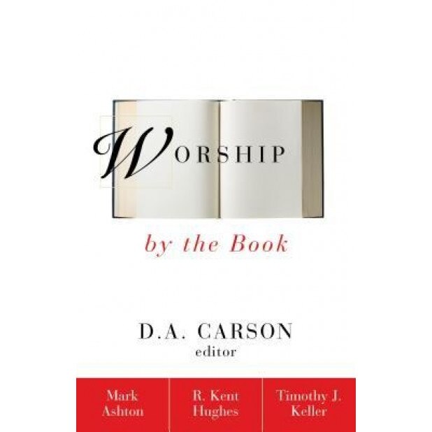 Worship by the Book, Timothy J. Keller, Mark Ashton, R. Kent Hughes