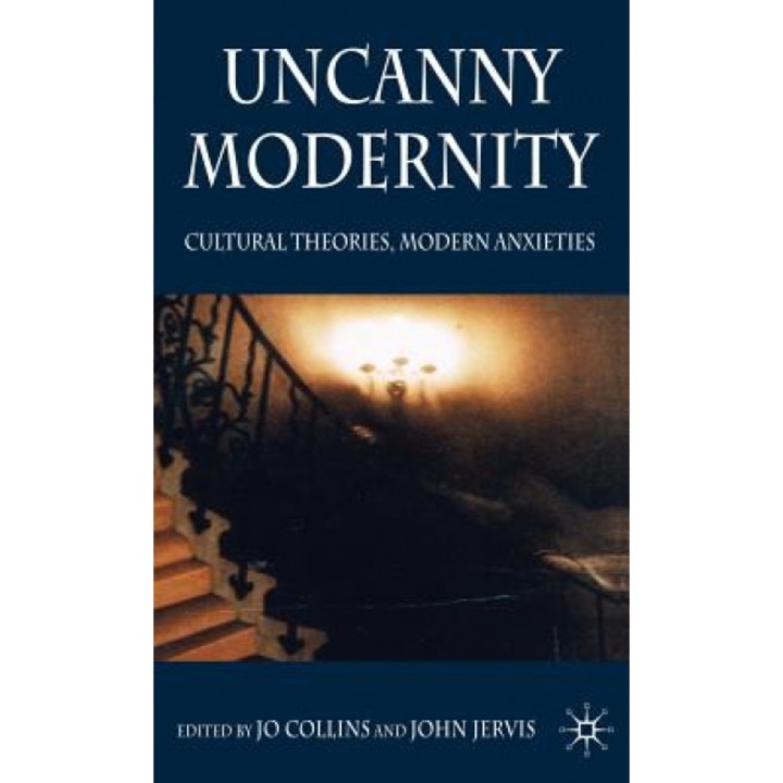 Uncanny Modernity: Cultural Theories, Modern Anxieties, Jo Collins (Editor)