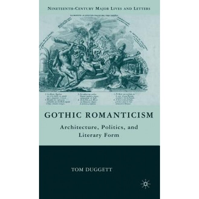 Gothic Romanticism: Architecture, Politics, and Literary Form, Tom Duggett (Author)