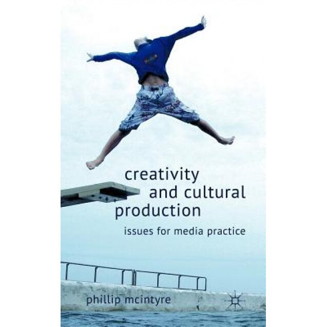 Creativity and Cultural Production: Issues for Media Practice, Phillip McIntyre (Author)