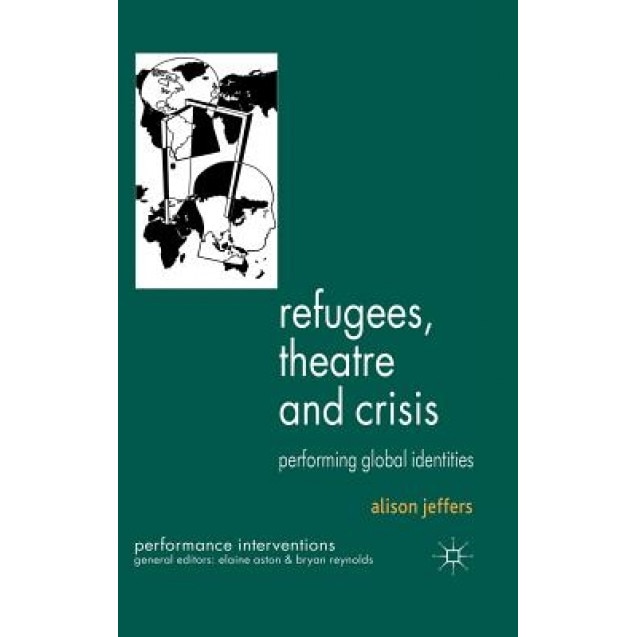 Refugees, Theatre and Crisis: Performing Global Identities, Alison Jeffers (Author)
