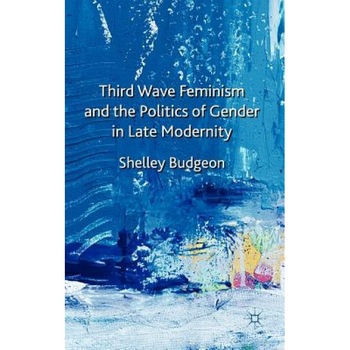 Third Wave Feminism and the Politics of Gender in Late Modernity, Shelley Budgeon (Author) Third Wave Feminism and the Politics of Gender in Late Modernity, Shelley Budgeon (Author)