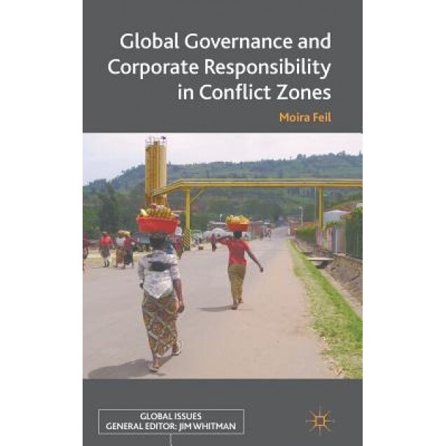 Global Governance and Corporate Responsibility in Conflict Zones, Moira Feil (Author)