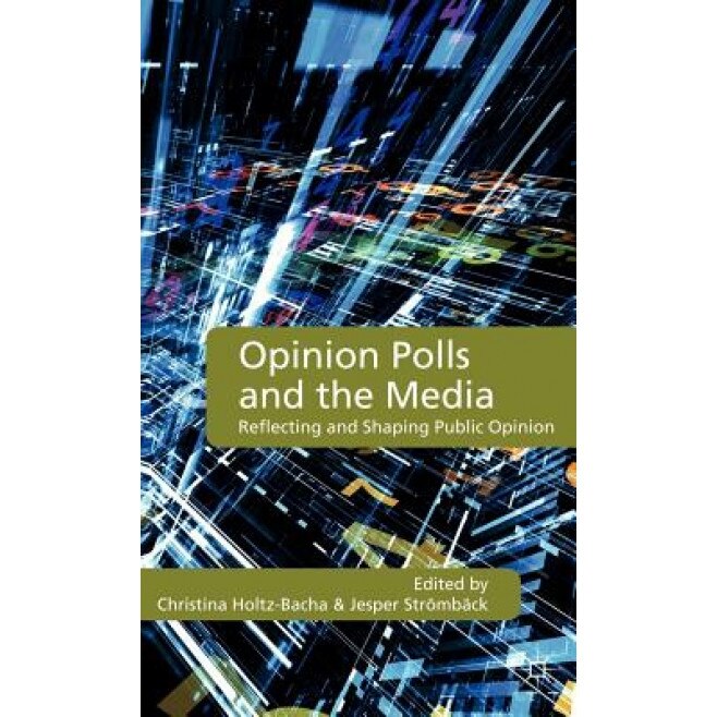 Opinion Polls and the Media: Reflecting and Shaping Public Opinion, Christina Holtz-Bacha (Editor)