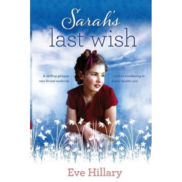 Sarah's Last Wish: A Chilling Glimpse Into Forced Medicine, Eve Hillary (Author)