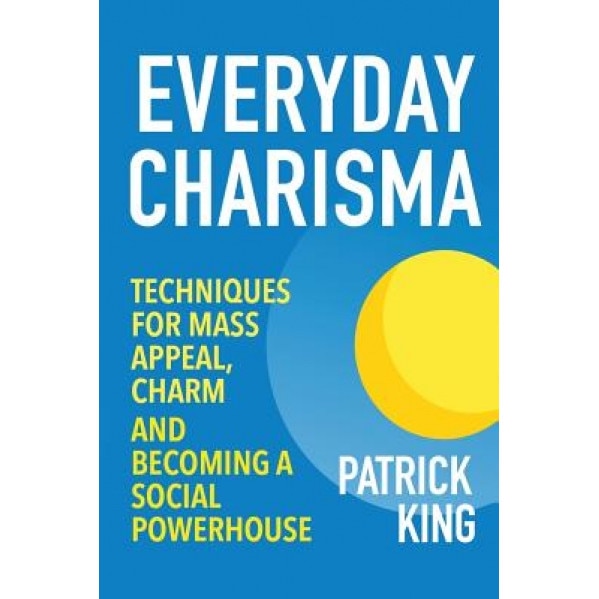 Everyday Charisma: Techniques for Mass Appeal, Charm, and Becoming a Social Powe, Patrick King (Author)