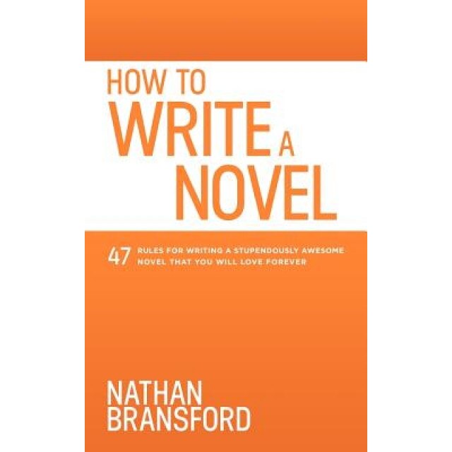 How to Write a Novel: 47 Rules for Writing a Stupendously Awesome Novel That You Will Love Forever, Nathan Bransford (Author)