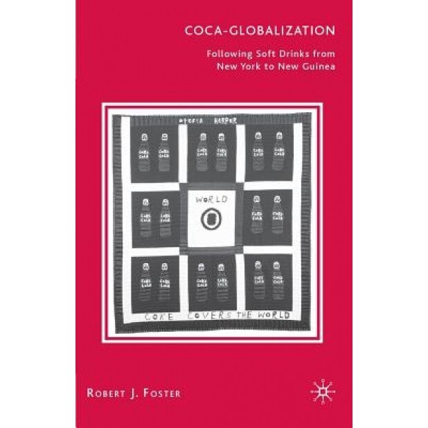 Coca-Globalization: Following Soft Drinks from New York to New Guinea, Robert John Foster (Author)