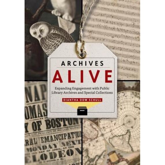 Archives Alive: Expanding Engagement with Public Library Archives and Special Collections, Diantha Dow Schull (Author)