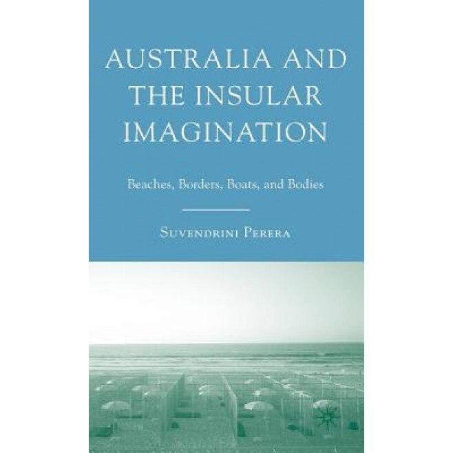 Australia and the Insular Imagination: Beaches, Borders, Boats, and Bodies, Suvendrini Perera (Author)