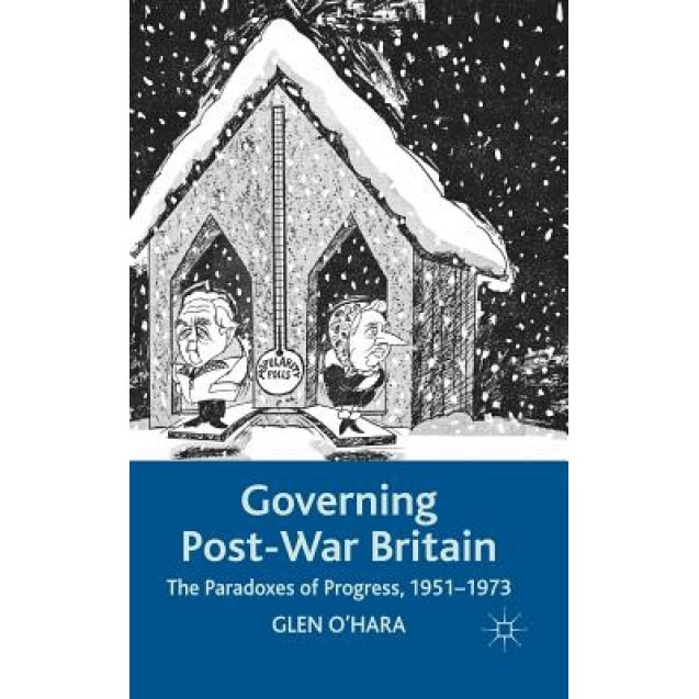 Governing Post-War Britain: The Paradoxes of Progress, 1951-1973, Glen O'Hara (Author)
