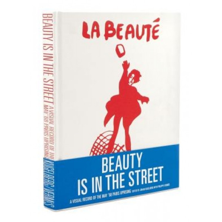 Beauty Is in the Street: A Visual Record of the May '68 Paris Uprising, Johan Kugelberg (Editor)