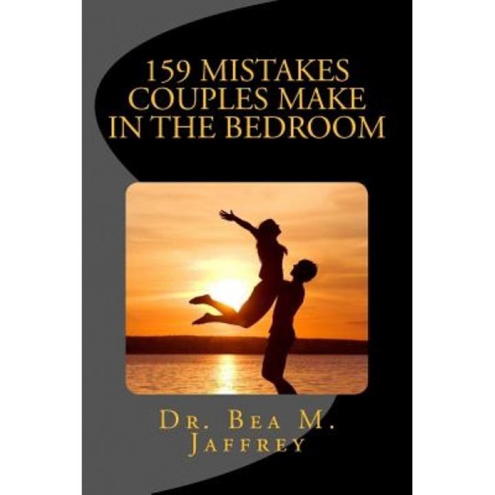 159 Mistakes Couples Make in the Bedroom: And How to Avoid Them - Dr Bea M. Jaffrey (Author)