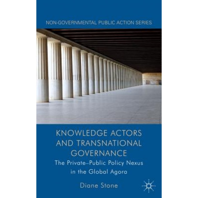 Knowledge Actors and Transnational Governance: The Private-Public Policy Nexus in the Global Agora, Diane Stone (Author)