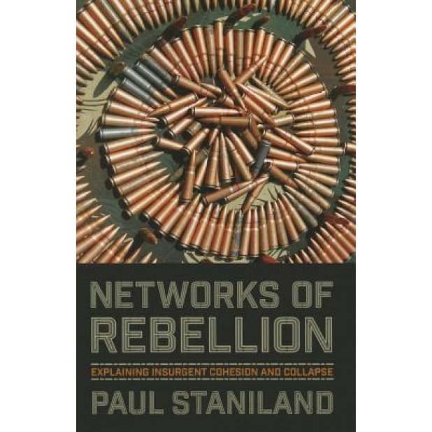 Networks of Rebellion: Explaining Insurgent Cohesion and Collapse, Paul Staniland (Author)