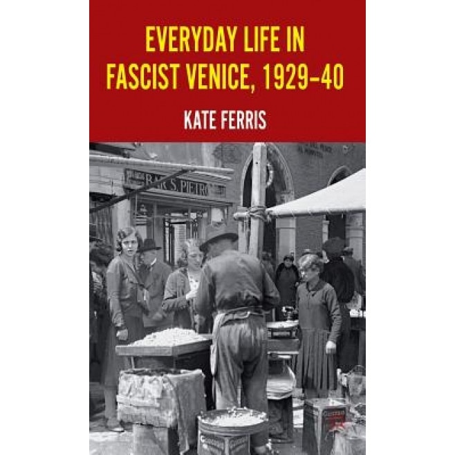Everyday Life in Fascist Venice, 1929-40, Kate Ferris (Author)