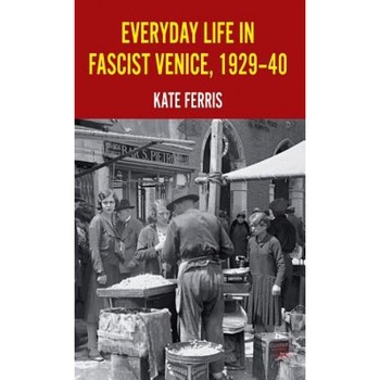 Everyday Life in Fascist Venice, 1929-40, Kate Ferris (Author) Everyday Life in Fascist Venice, 1929-40, Kate Ferris (Author)
