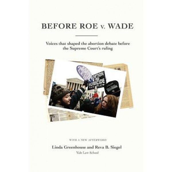 Before Roe V. Wade: Voices That Shaped the Abortion Debate Before the Supreme Court's Ruling, Linda Greenhouse (Author)