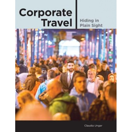 Corporate Travel: Hiding in Plain Sight, Claudia Unger (Author)