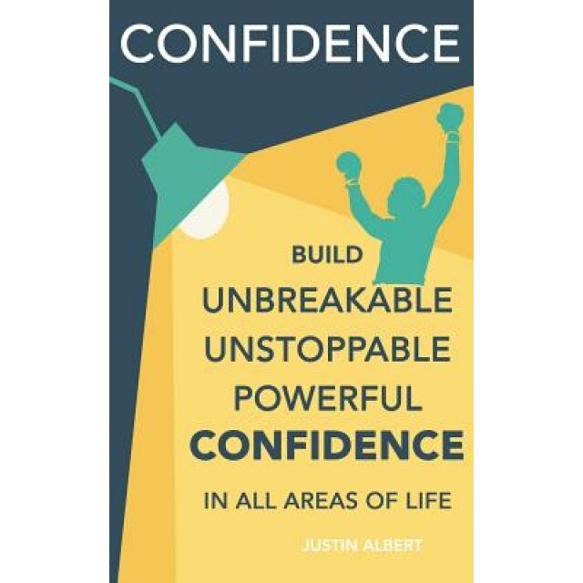 Confidence: Build Unbreakable, Unstoppable, Powerful Confidence: Boost Your Self-Confidence, Justin Albert (Author)